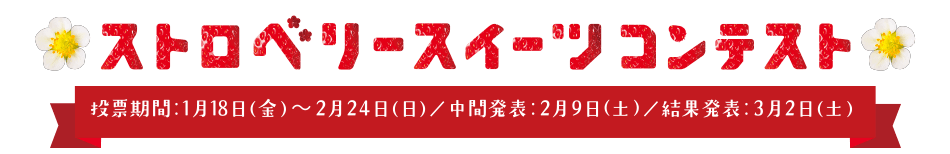 投票で、総計100名様に素敵なプレゼントが当たる！ストロベリースイーツコンテスト！投票期間：1月18日（金）～2月24日（日）／中間発表：2月9日（土）／結果発表：3月2日（土）